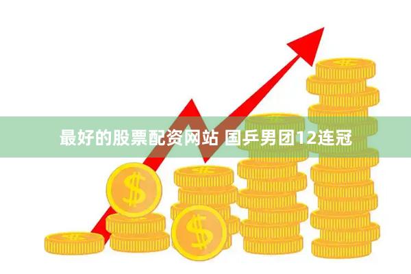 最好的股票配资网站 国乒男团12连冠