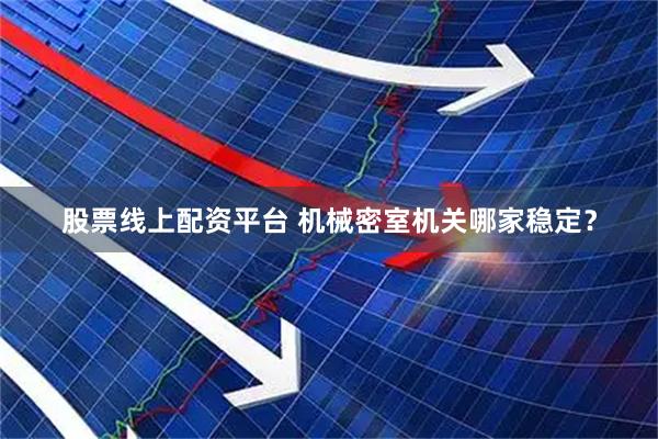 股票线上配资平台 机械密室机关哪家稳定？