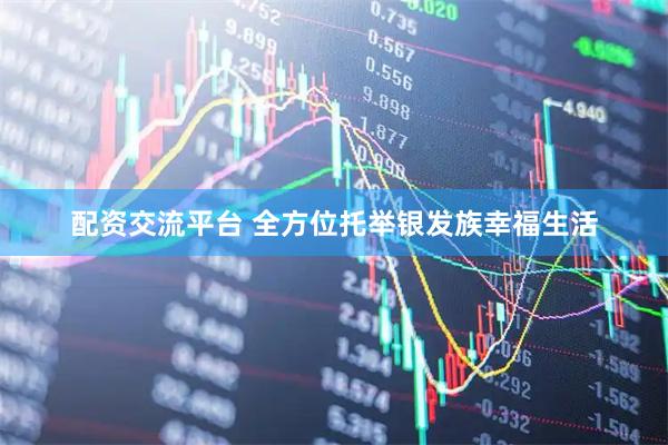 配资交流平台 全方位托举银发族幸福生活