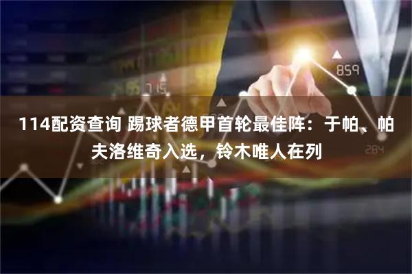 114配资查询 踢球者德甲首轮最佳阵：于帕、帕夫洛维奇入选，铃木唯人在列