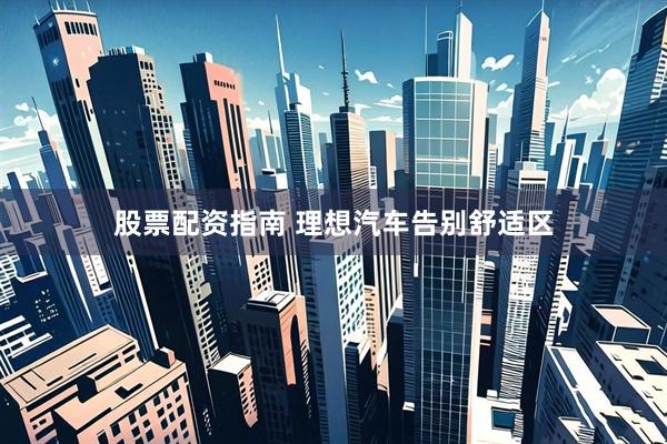 股票配资指南 理想汽车告别舒适区